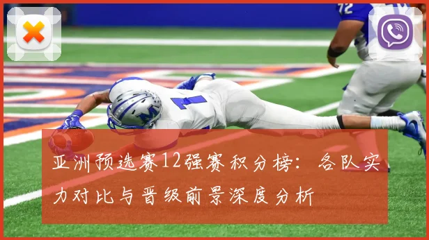 亚洲预选赛12强赛积分榜：各队实力对比与晋级前景深度分析