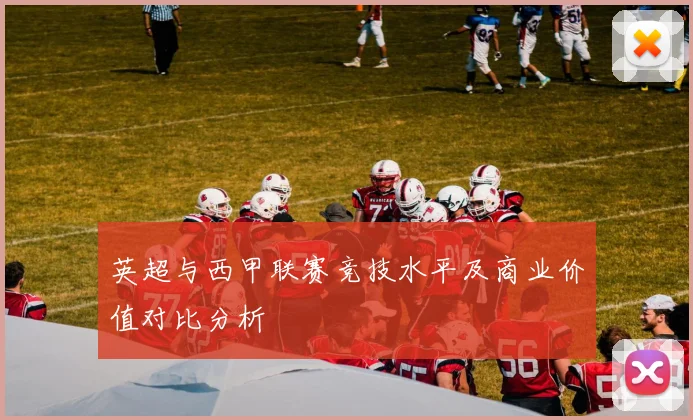 英超与西甲联赛竞技水平及商业价值对比分析