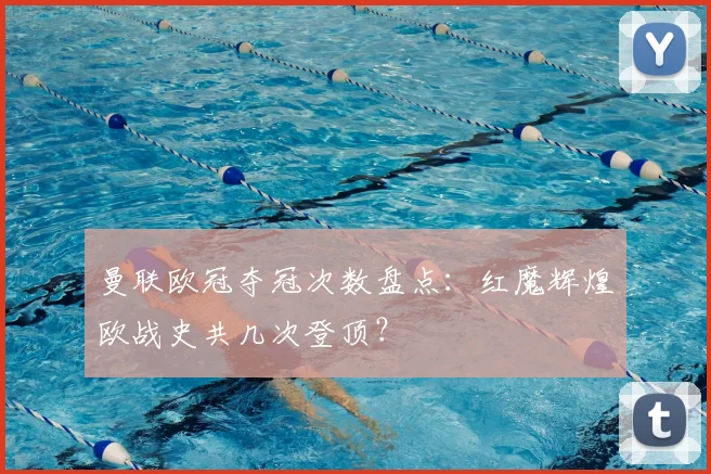 曼联欧冠夺冠次数盘点：红魔辉煌欧战史共几次登顶？