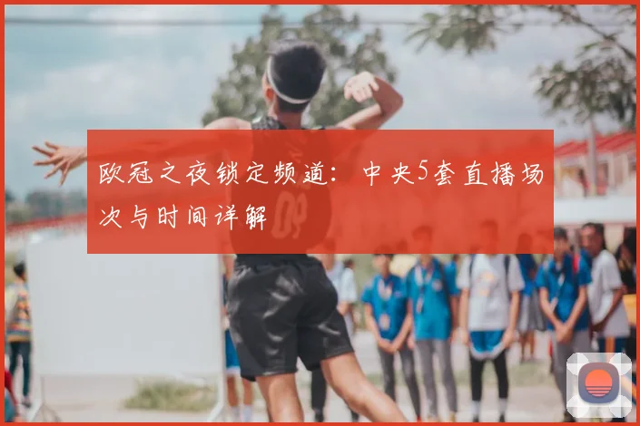 欧冠之夜锁定频道：中央5套直播场次与时间详解