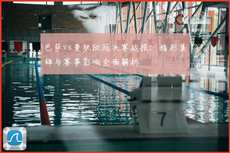 巴萨vs曼联欧冠决赛战报:精彩集锦与赛事影响全面解析