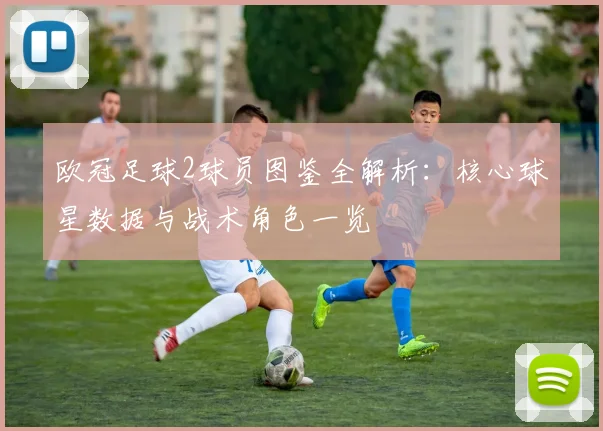 欧冠足球2球员图鉴全解析：核心球星数据与战术角色一览