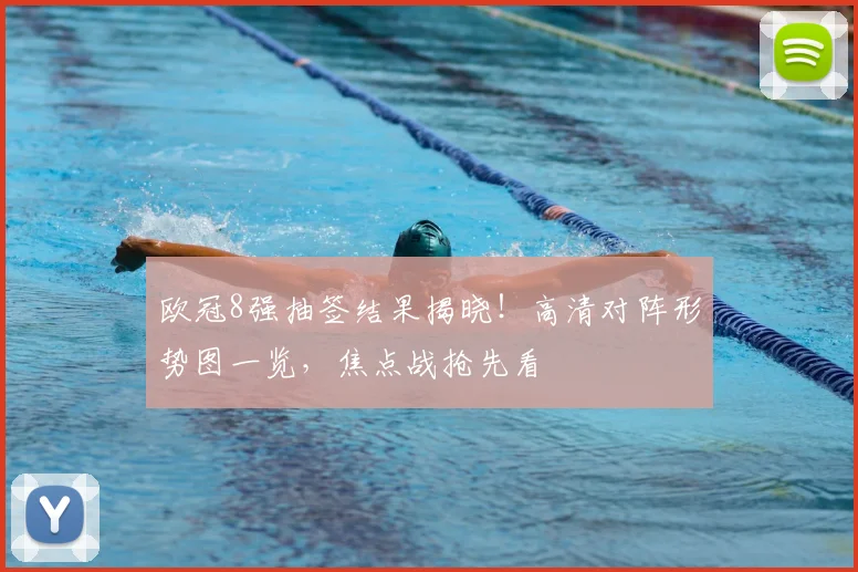 欧冠8强抽签结果揭晓！高清对阵形势图一览，焦点战抢先看