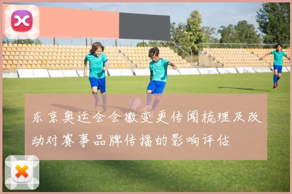 东京奥运会会徽变更传闻梳理及改动对赛事品牌传播的影响评估