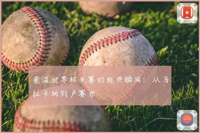 重温世界杯决赛的经典瞬间：从马拉卡纳到卢赛尔