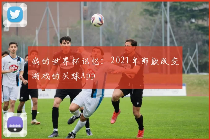 我的世界杯记忆：2021年那款改变游戏的买球App