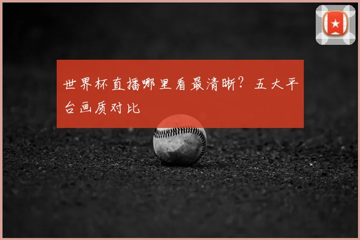 世界杯直播哪里看最清晰？五大平台画质对比