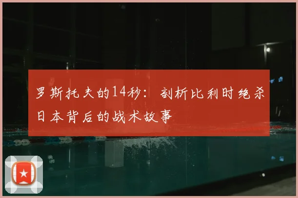 罗斯托夫的14秒：剖析比利时绝杀日本背后的战术故事
