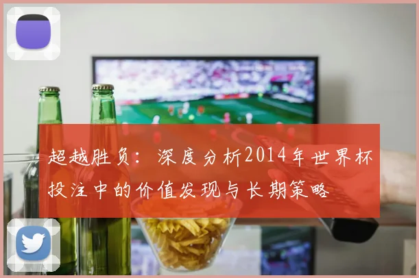 超越胜负：深度分析2014年世界杯投注中的价值发现与长期策略
