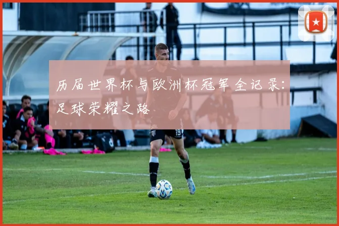 历届世界杯与欧洲杯冠军全记录：足球荣耀之路