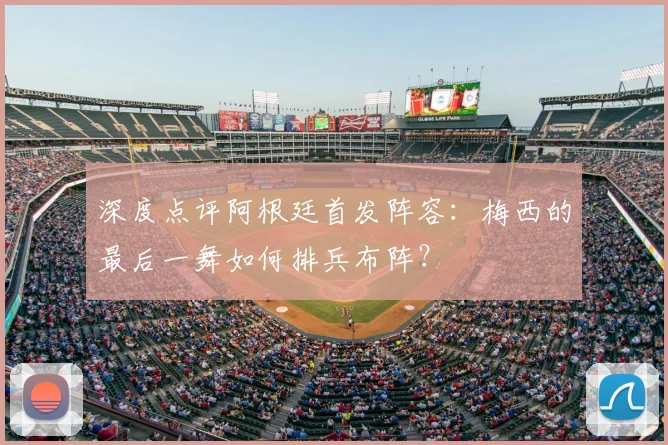 深度点评阿根廷首发阵容:梅西的最后一舞如何排兵布阵?