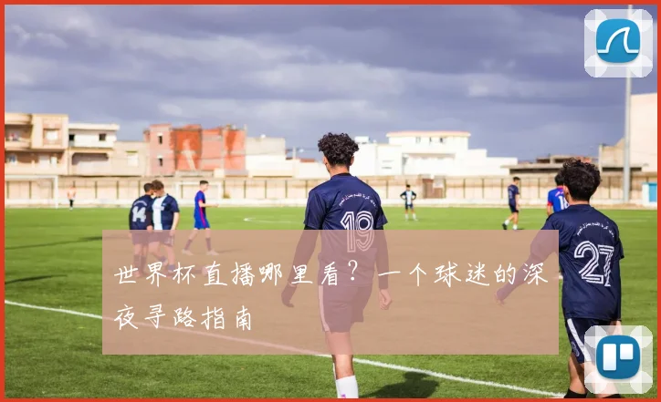 世界杯直播哪里看？一个球迷的深夜寻路指南
