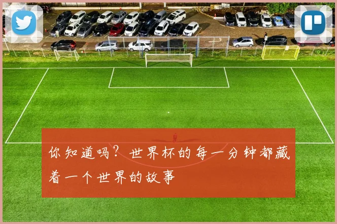 你知道吗？世界杯的每一分钟都藏着一个世界的故事