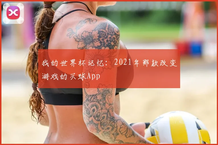 我的世界杯记忆：2021年那款改变游戏的买球App