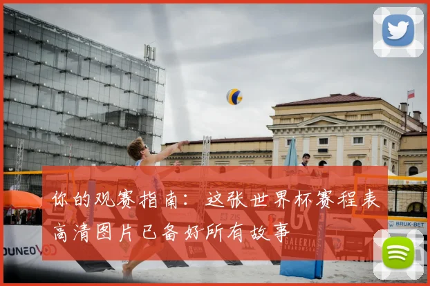 你的观赛指南：这张世界杯赛程表高清图片已备好所有故事