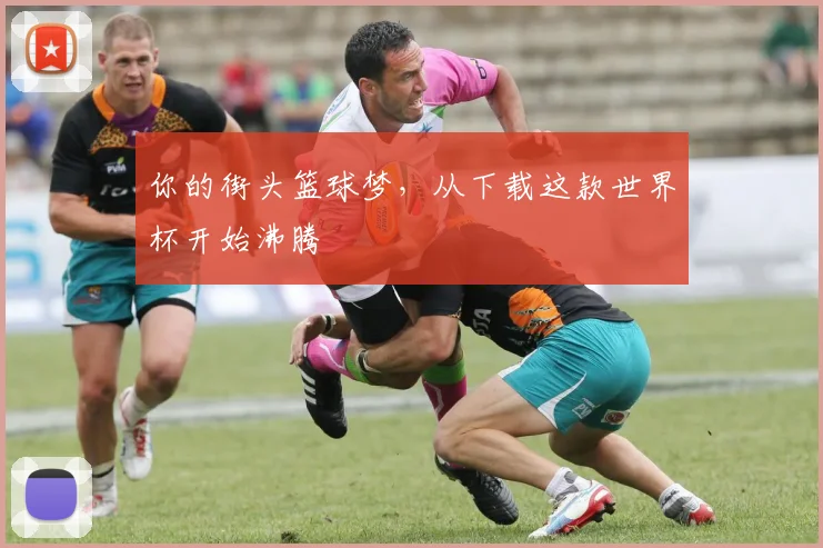 你的街头篮球梦，从下载这款世界杯开始沸腾