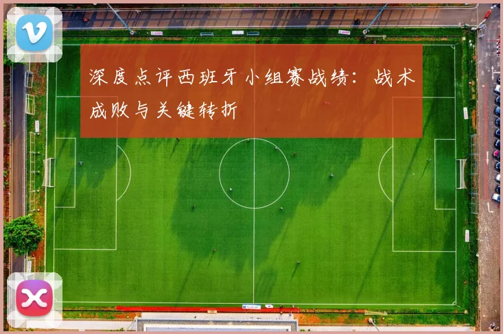 深度点评西班牙小组赛战绩:战术成败与关键转折
