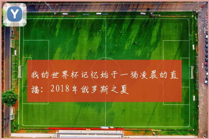 我的世界杯记忆始于一场凌晨的直播：2018年俄罗斯之夏