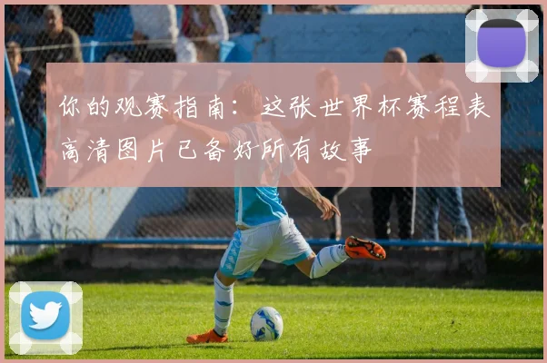你的观赛指南：这张世界杯赛程表高清图片已备好所有故事