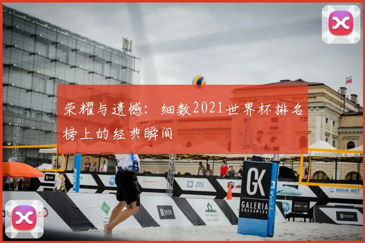 荣耀与遗憾：细数2021世界杯排名榜上的经典瞬间