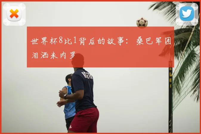 世界杯8比1背后的故事：桑巴军团泪洒米内罗
