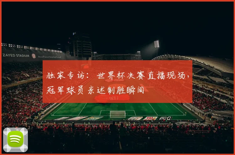 独家专访：世界杯决赛直播现场，冠军球员亲述制胜瞬间