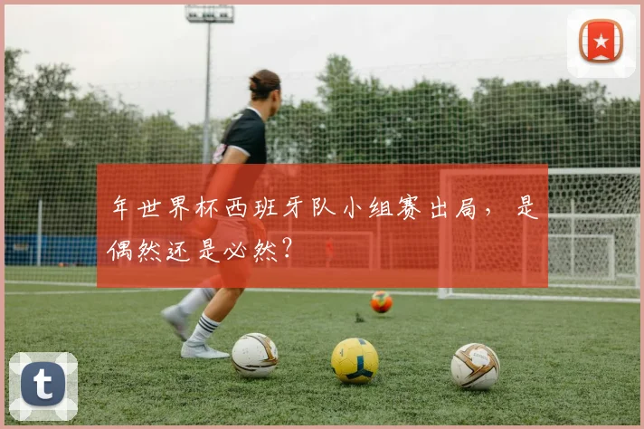年世界杯西班牙队小组赛出局，是偶然还是必然？